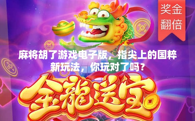 麻将胡了游戏电子版，指尖上的国粹新玩法，你玩对了吗？