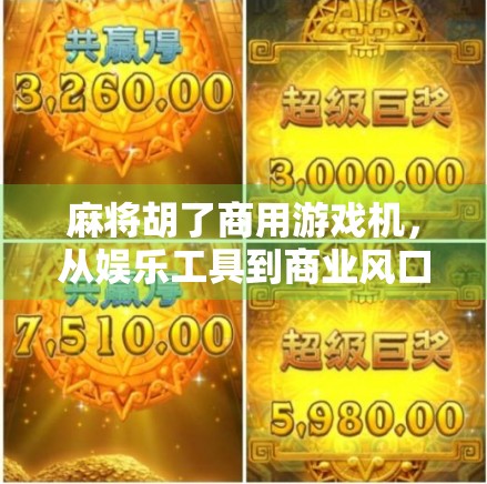 麻将胡了商用游戏机，从娱乐工具到商业风口的华丽转身