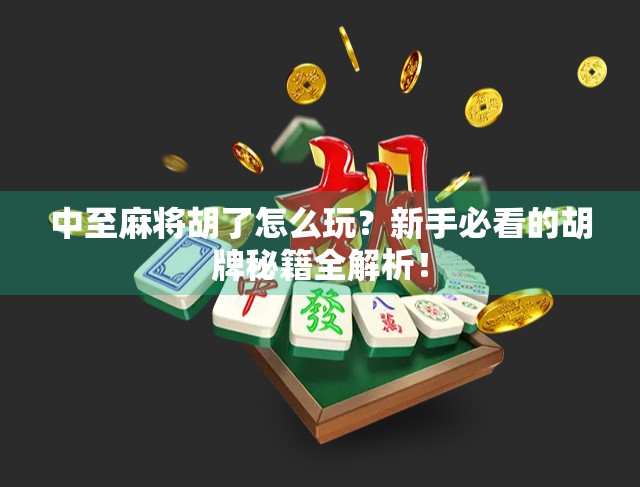 中至麻将胡了怎么玩？新手必看的胡牌秘籍全解析！