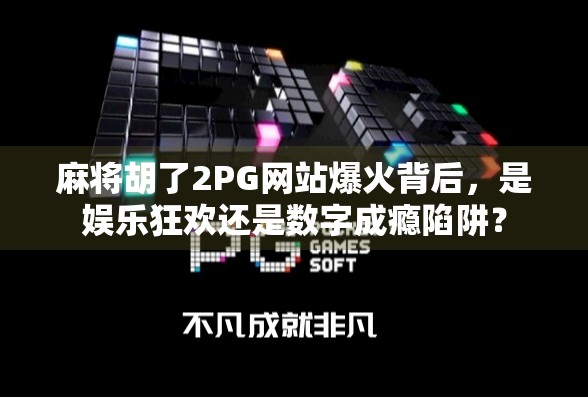 麻将胡了2PG网站爆火背后,是娱乐狂欢还是数字成瘾陷阱?