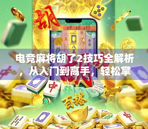 电竞麻将胡了2技巧全解析，从入门到高手，轻松掌握制胜法宝！