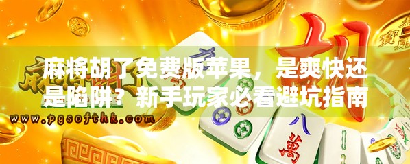 麻将胡了免费版苹果,是爽快还是陷阱?新手玩家必看避坑指南!