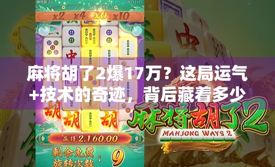 麻将胡了2爆17万?这局运气+技术的奇迹,背后藏着多少你不知道的细节!