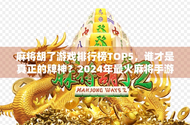 麻将胡了游戏排行榜TOP5，谁才是真正的牌神？2024年最火麻将手游全解析！