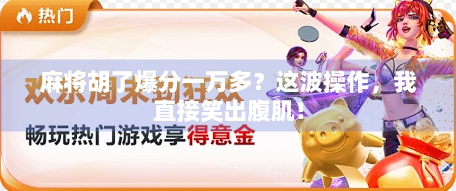 麻将胡了爆分一万多？这波操作，我直接笑出腹肌！