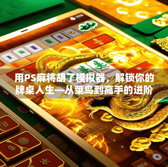 用PS麻将胡了模拟器，解锁你的牌桌人生—从菜鸟到高手的进阶指南