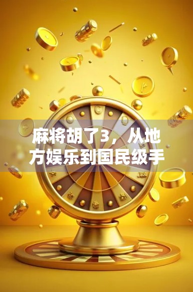 麻将胡了3，从地方娱乐到国民级手游的逆袭之路