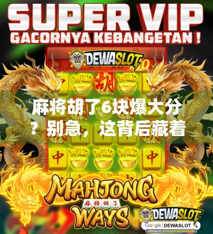 麻将胡了6块爆大分？别急，这背后藏着的不只是运气！
