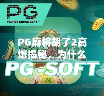 PG麻将胡了2高爆揭秘，为什么这款游戏能让你一夜暴富？真相竟藏在这三个细节里！