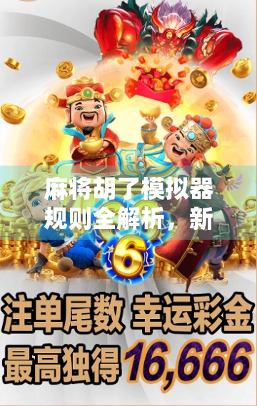 麻将胡了模拟器规则全解析，新手入门到高手进阶的终极指南！
