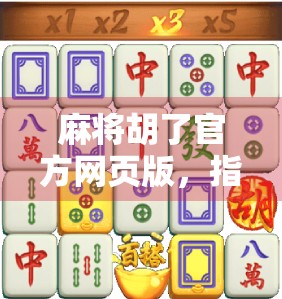 麻将胡了官方网页版，指尖上的国粹盛宴，随时随地畅玩中国经典！