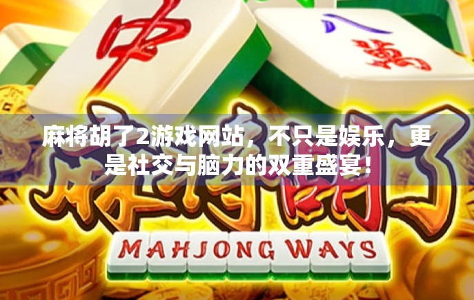 麻将胡了2游戏网站,不只是娱乐,更是社交与脑力的双重盛宴! 麻将胡了2游戏网站,不只是娱乐,更是社交与脑力的双重盛宴!