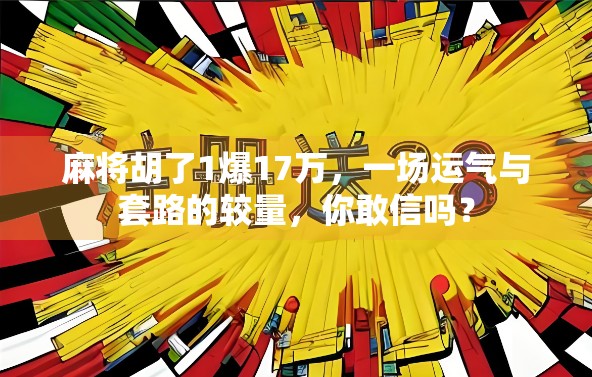 麻将胡了1爆17万，一场运气与套路的较量，你敢信吗？