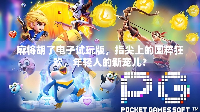 麻将胡了电子试玩版，指尖上的国粹狂欢，年轻人的新宠儿？