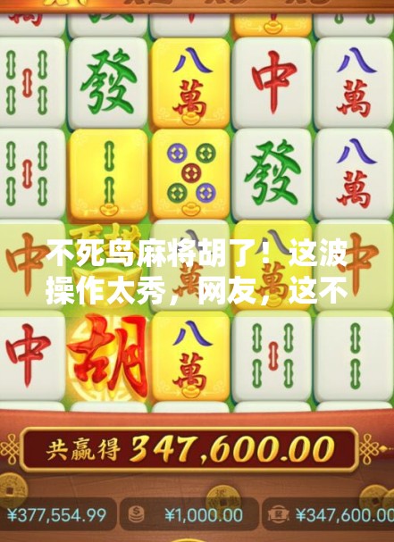 不死鸟麻将胡了！这波操作太秀，网友，这不是打麻将，是演戏！