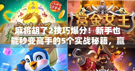 麻将胡了2技巧爆分！新手也能秒变高手的5个实战秘籍，赢钱就靠这招！