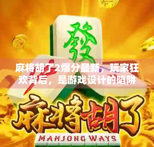 麻将胡了2爆分最新，玩家狂欢背后，是游戏设计的陷阱还是人性的博弈？