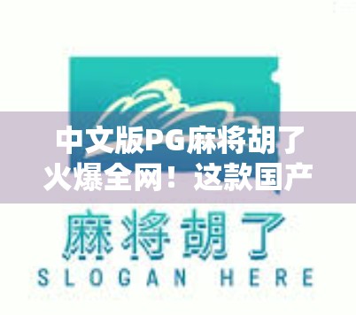 中文版PG麻将胡了火爆全网！这款国产麻将游戏为何让老玩家都上头？