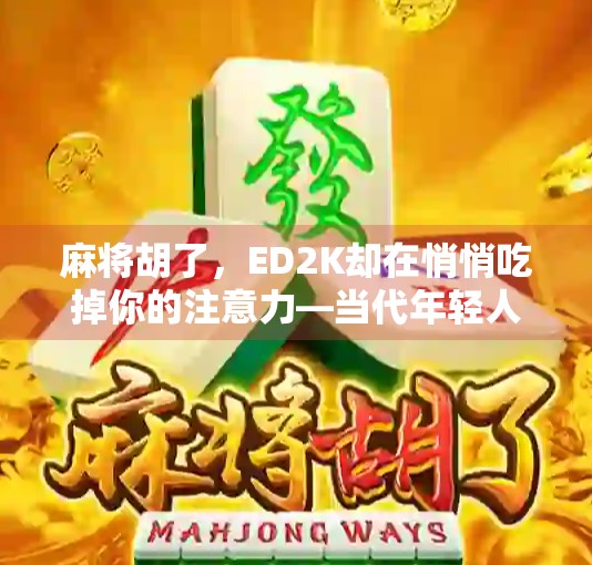 麻将胡了，ED2K却在悄悄吃掉你的注意力—当代年轻人的数字成瘾新战场