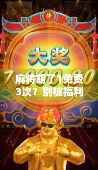 麻将胡了1免费3次？别被福利骗了！这波操作你真敢试吗？