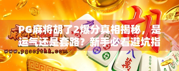 PG麻将胡了2爆分真相揭秘,是运气还是套路?新手必看避坑指南!