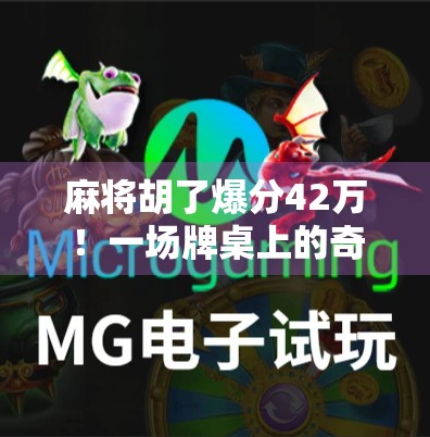 麻将胡了爆分42万!一场牌桌上的奇迹如何改变一个普通人的命运?