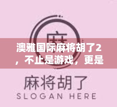 澳雅国际麻将胡了2，不止是游戏，更是社交与文化的新大陆