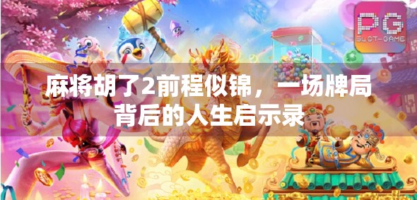 麻将胡了2前程似锦，一场牌局背后的人生启示录