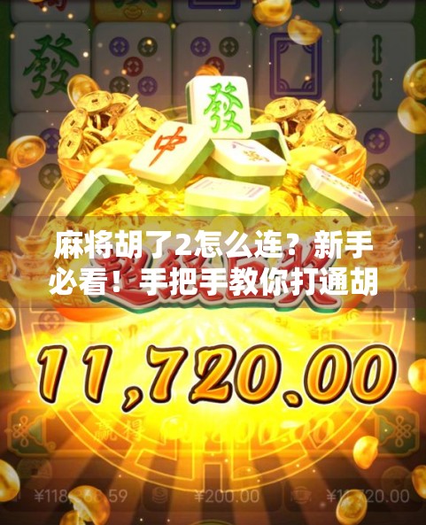 麻将胡了2怎么连？新手必看！手把手教你打通胡了2游戏网络连接的终极攻略！