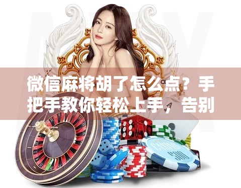 微信麻将胡了怎么点？手把手教你轻松上手，告别听牌不胡的尴尬！