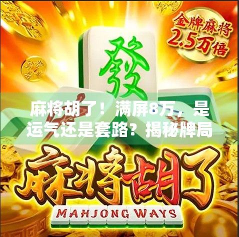 麻将胡了！满屏8万，是运气还是套路？揭秘牌局背后的玄机与人性博弈