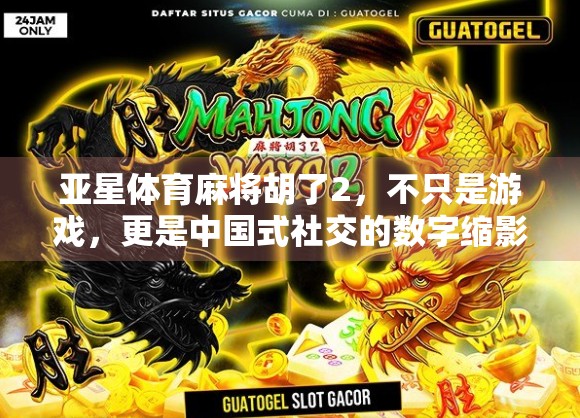亚星体育麻将胡了2,不只是游戏,更是中国式社交的数字缩影