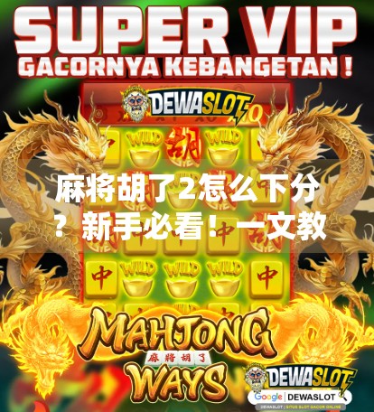 麻将胡了2怎么下分？新手必看！一文教你轻松退出游戏并安全提现！