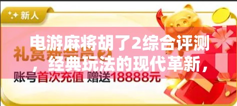 电游麻将胡了2综合评测，经典玩法的现代革新，还是氪金陷阱？
