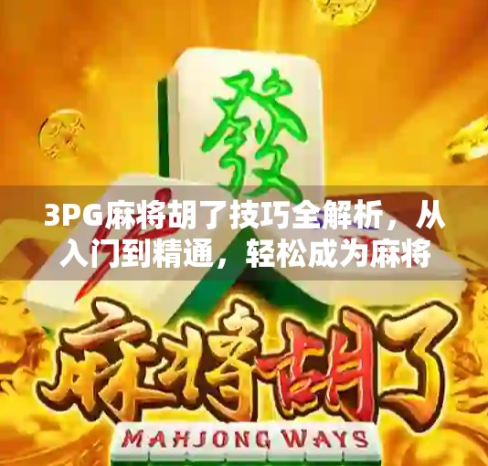 3PG麻将胡了技巧全解析，从入门到精通，轻松成为麻将高手！