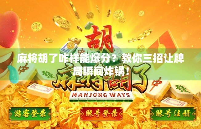 麻将胡了咋样能爆分？教你三招让牌局瞬间炸锅！