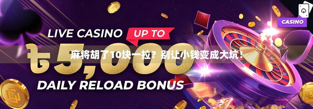 麻将胡了10块一拉？别让小钱变成大坑！