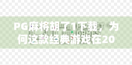 PG麻将胡了1下载，为何这款经典游戏在2024年仍让千万玩家欲罢不能？