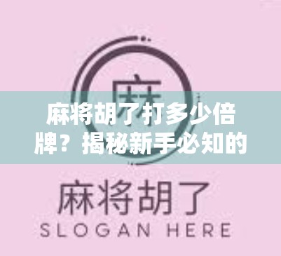 麻将胡了打多少倍牌？揭秘新手必知的倍数逻辑与进阶技巧！