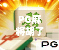 PG麻将胡了3，不止是游戏，更是全民娱乐新潮流！