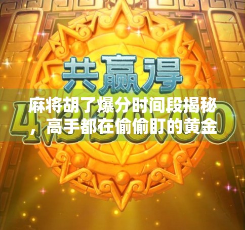 麻将胡了爆分时间段揭秘，高手都在偷偷盯的黄金窗口！