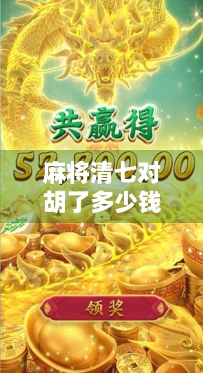 麻将清七对胡了多少钱？揭秘高手背后的血赚逻辑！