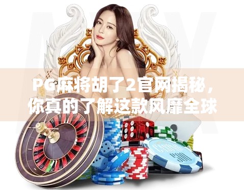 PG麻将胡了2官网揭秘，你真的了解这款风靡全球的麻将游戏吗？