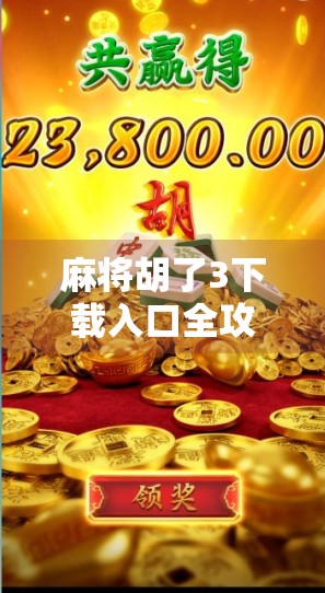 麻将胡了3下载入口全攻略，新手必看！轻松上手，畅玩经典国粹！