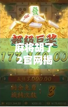 麻将胡了2官网揭秘，你真的了解这款经典游戏的隐藏玩法吗？