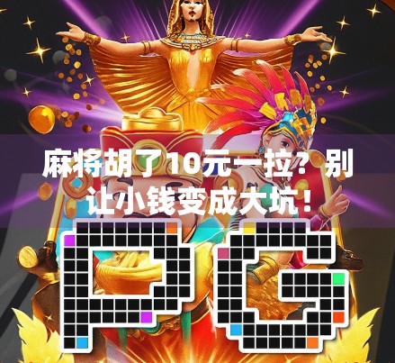 麻将胡了10元一拉？别让小钱变成大坑！