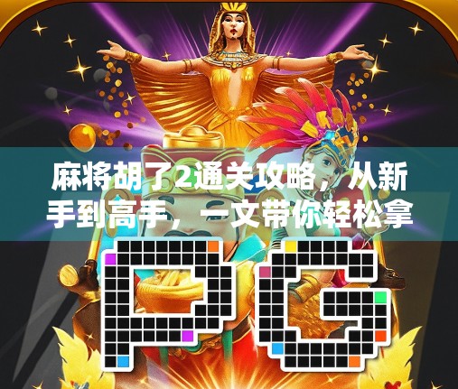 麻将胡了2通关攻略,从新手到高手,一文带你轻松拿下所有关卡!