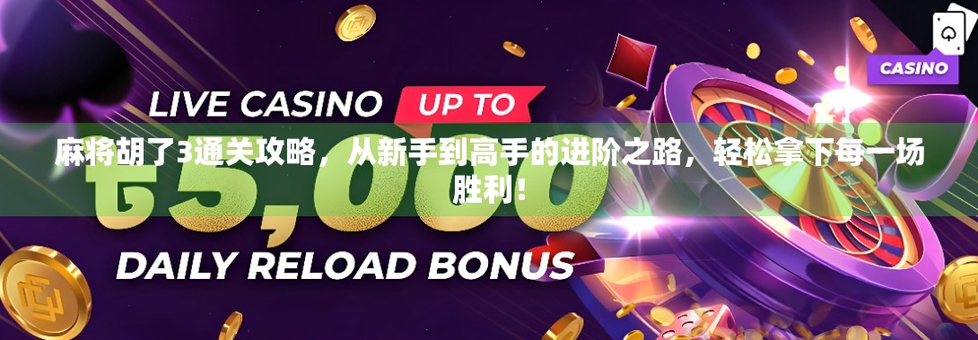 麻将胡了3通关攻略,从新手到高手的进阶之路,轻松拿下每一场胜利!