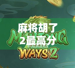 麻将胡了2最高分数揭秘,高手如何用策略和运气打出天胡奇迹?