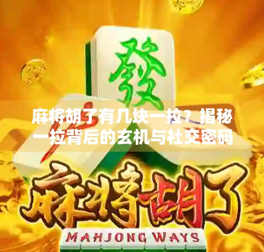麻将胡了有几块一拉?揭秘一拉背后的玄机与社交密码!